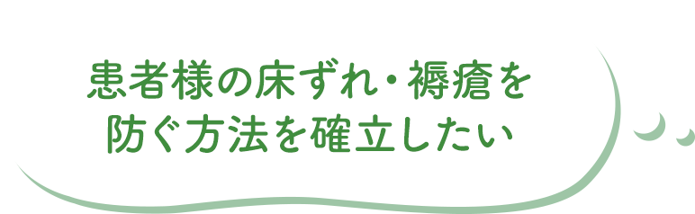 患者様の床ずれ・褥瘡を防ぐ方法を確立したい