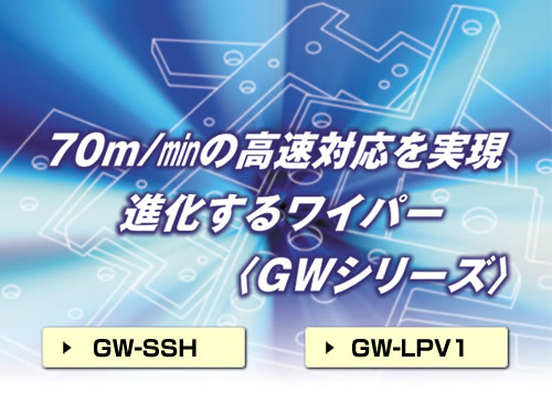 70m/minの高速対応を実現　進化するワイパー<GWシリーズ>